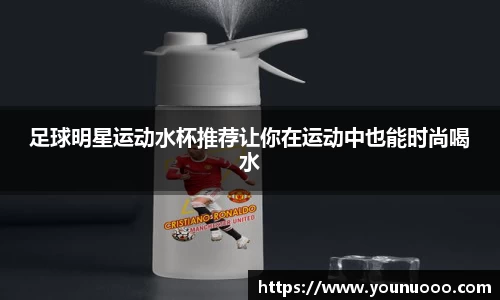 足球明星运动水杯推荐让你在运动中也能时尚喝水